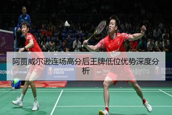 阿贾威尔逊连场高分后王牌低位优势深度分析