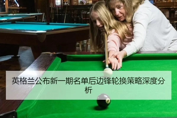 英格兰公布新一期名单后边锋轮换策略深度分析